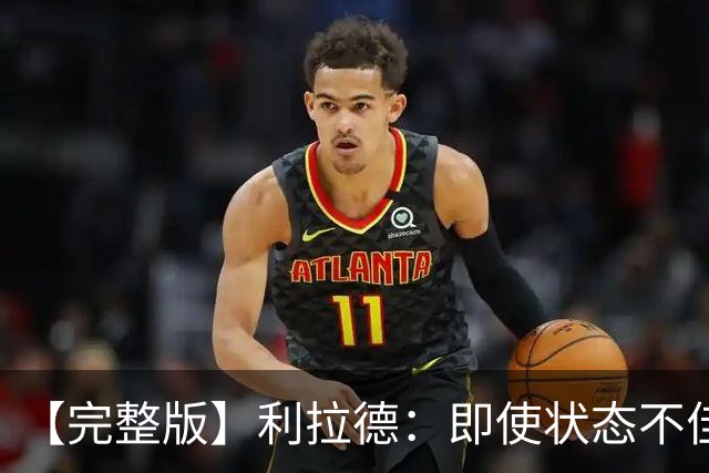 【完整版】利拉德：即使状态不佳 我也要想办法强势收尾