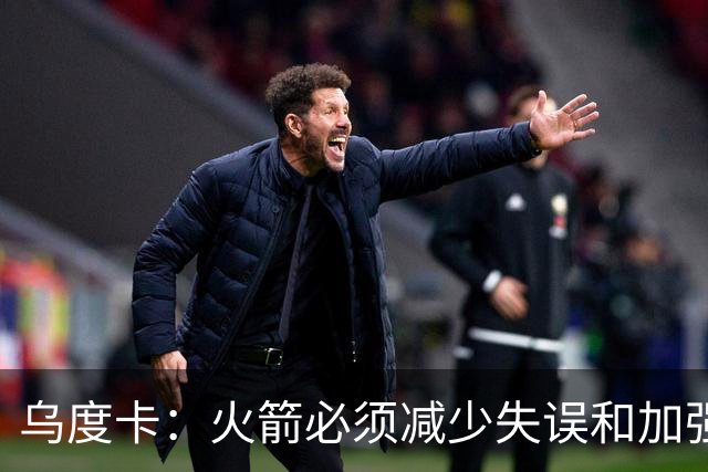 乌度卡：火箭必须减少失误&加强进攻篮板 为季后赛做好准备