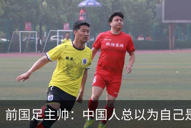 前国足主帅：中国人总以为自己是世界的主人 姆巴佩可请律师告他们
