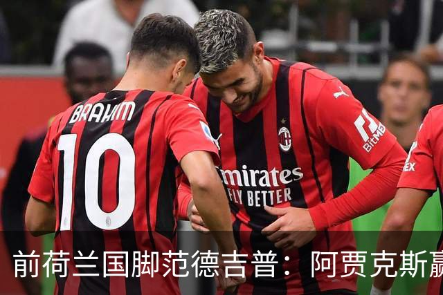 前荷兰国脚范德吉普：阿贾克斯赢亚特兰大赢得很漂亮