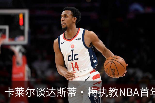 卡莱尔谈达斯蒂·梅执教NBA首年：他懂得激发核心球员的潜能