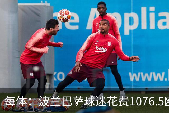 每体：波兰巴萨球迷花费1076.5欧元，异国圆梦国家德比