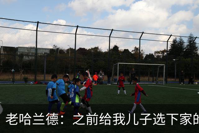 老哈兰德：之前给我儿子选下家的首要标准是谁需要9号位球员