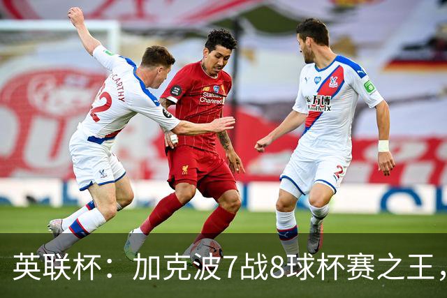 英联杯：加克波7战8球杯赛之王，利物浦7-6切尔西，五连胜晋级8强