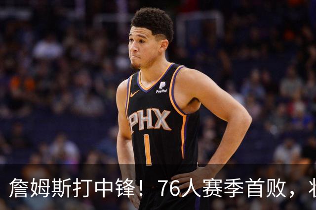 詹姆斯打中锋！76人赛季首败，状元26+8+8，我不得不承认4个事实