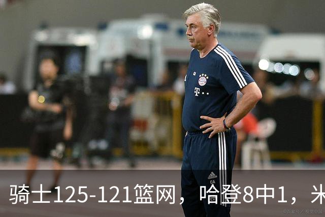 骑士125-121篮网，哈登8中1，米切尔22+5，小波特28分