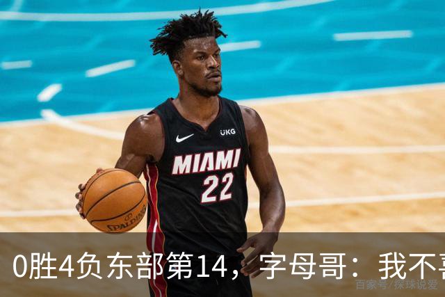 0胜4负东部第14，字母哥：我不喜欢现在这种感觉