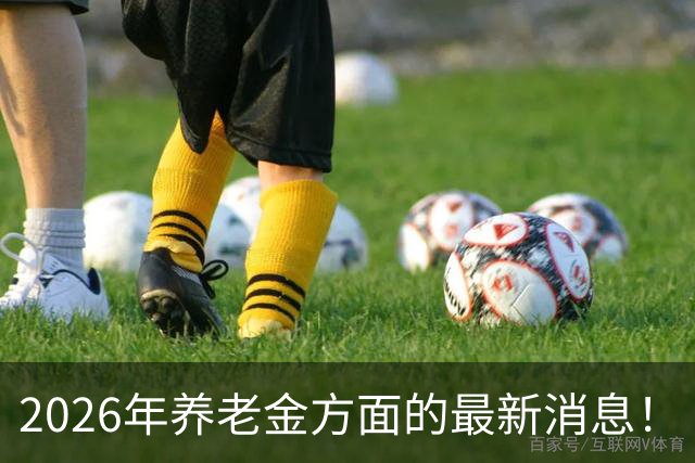 2026年养老金方面的最新消息！