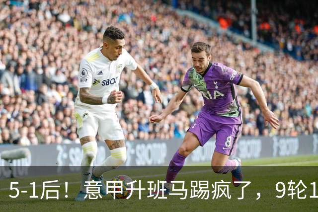 5-1后！意甲升班马踢疯了，9轮17分进前六+反超2豪门，差米兰1分