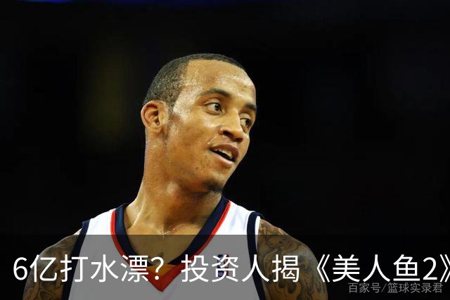 6亿打水漂？投资人揭《美人鱼2》不上映原因，劣迹艺人害惨周星驰